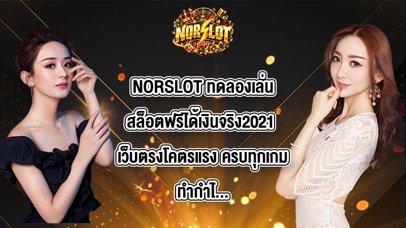 NORSLOT ทดลองเล่นสล็อตฟรีได้เงินจริง2021