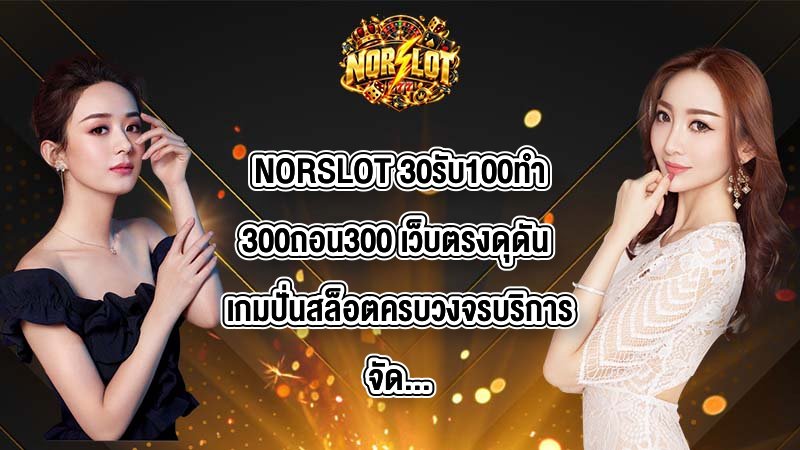 NORSLOT 30รับ100ทํา300ถอน300